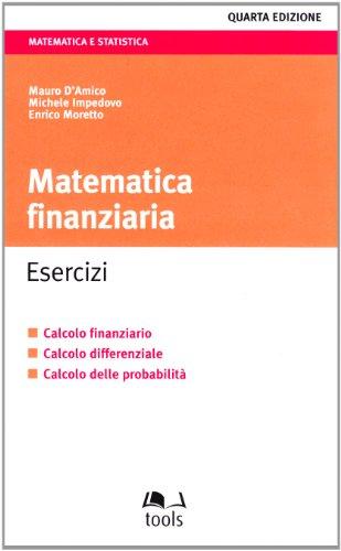 Matematica finanziaria. Esercizi. Calcolo finanziario, calcolo differenziale, calcolo delle probabilità