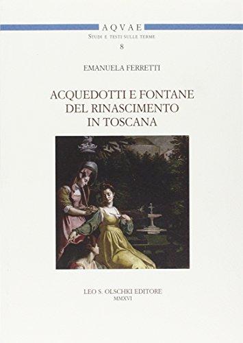 Acquedotti e fontane del Rinascimento in Toscana. Acqua, architettura e città al tempo di Cosimo I dei Medici