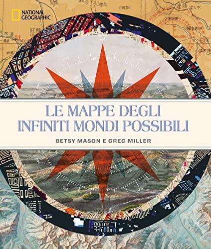 Le mappe degli infiniti mondi possibili. National Geographic. Ediz. a colori