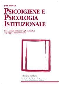 Psicoigiene e psicologia istituzionale. Psicoanalisi applicata agli individui, ai gruppi e alle istituzioni