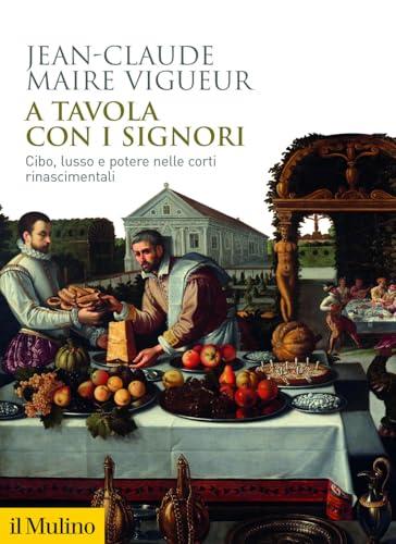A tavola con i signori. Cibo, lusso e potere nelle corti rinascimentali