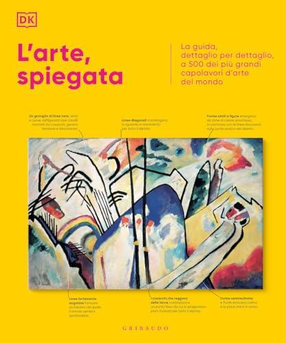 L'arte, spiegata. La guida, dettaglio per dettaglio, a 500 dei più grandi capolavori d'arte del mondo