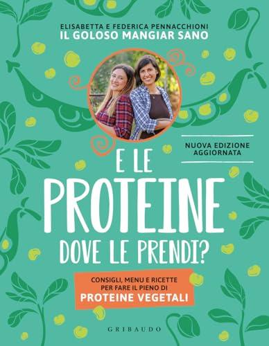 E le proteine dove le prendi? Consigli, menu e ricette per fare il pieno di proteine vegetali. Nuova ediz.