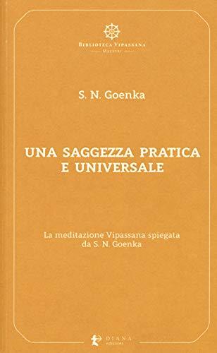 Una saggezza pratica ed universale. La meditazione Vipassana spiegata da S. N. Goenka