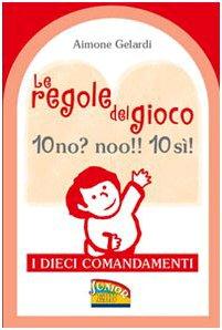 Le regole del gioco. 10 no? noo!! 10 si! I dieci Comandamenti. Ediz. illustrata