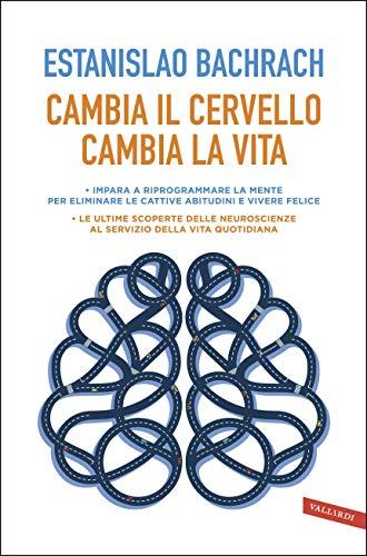 Cambia il cervello, cambia la vita: Impara a riprogrammare la mente per eliminare le cattive abitudini e vivere felice