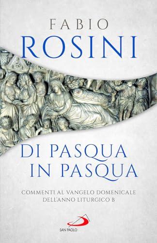 Di Pasqua in Pasqua. Commenti al Vangelo domenicale dell'anno liturgico B