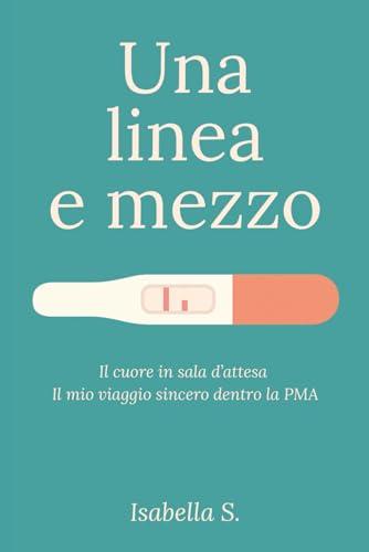 Una linea e mezzo: Il cuore in sala d’attesa. Il mio viaggio sincero dentro la PMA