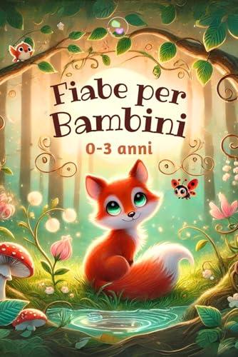 Fiabe per Bambini 0-3 anni: Magiche Storie della Buonanotte Illustrate a COLORI