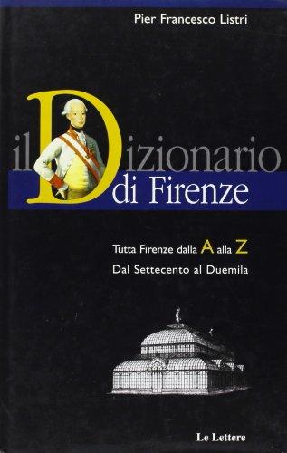 Il dizionario di Firenze. Tutta Firenze dall'A alla Z. Dal Settecento al Duemila
