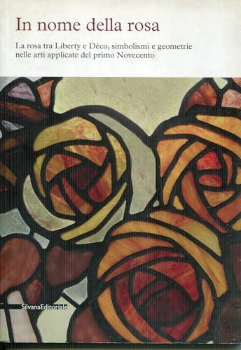 In Nome Della Rosa. La Rosa Tra Liberty E Decò, Simbolismi E Geometrie Nelle Arti Applicate Del Primo Novecento