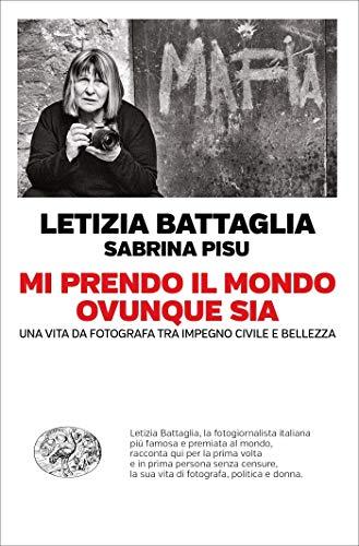 Mi prendo il mondo ovunque sia: Una vita da fotografa tra passione civile e bellezza (Einaudi. Passaggi)