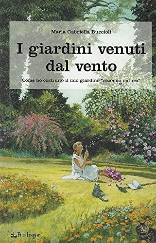 I giardini venuti dal vento: Come ho costruito il mio giardino 