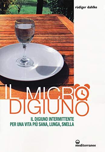 Il Micro-Digiuno: Il Digiuno Intermittente per una Vita Più Sana, Lunga, Snella