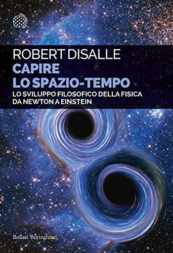 Capire lo spazio-tempo. Lo sviluppo filosofico della fisica da Newton a Einstein