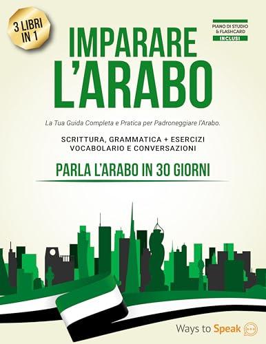 IMPARARE L’ARABO IN 30 GIORNI: 3 Libri in 1: La Tua Guida Completa e Pratica per Padroneggiare la Scrittura, Grammatica, Vocabolario e Conversazioni Quotidiane in Arabo.