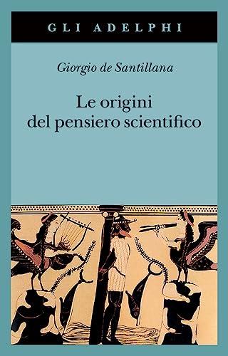 Le origini del pensiero scientifico. Da Anassimandro a Proclo 600 a.C.-500 d.C.