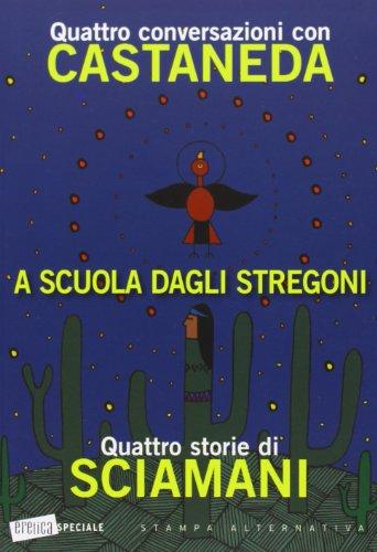 A scuola dagli stregoni. Quattro conversazioni con Castaneda - Quattro storie di Sciamani