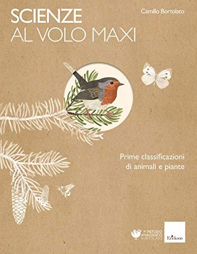 Scienze al volo. Prime classificazioni di animali e piante. Maxi