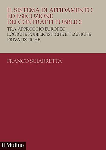 Il sistema di affidamento ed esecuzione dei contratti pubblici. Tra approccio europeo, logiche pubblicistiche e tecniche privatistiche