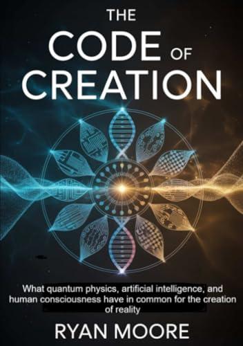 The Code of Creation: Esplorando le Intersezioni tra Fisica Quantistica, Intelligenza Artificiale e Coscienza Umana nella Creazione della Realtà