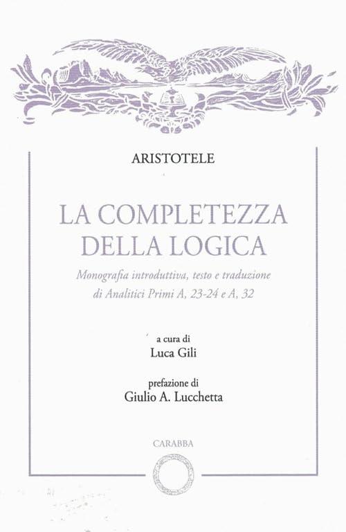La completezza della logica. Monografia introduttiva, testo e traduzione di Analitici Primi A,23-24 e A,32
