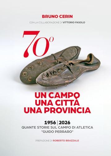 70°. Un campo una città una provincia. 1956-2026. Quante storie sul campo di atletica «Guido Perraro»