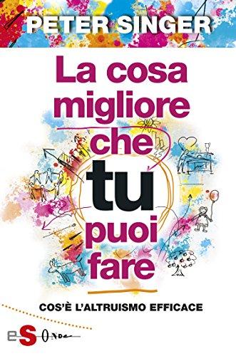 La cosa migliore che tu puoi fare: Cosè l’altruismo efficace