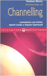 Iniziazione al channelling. Comunicare con entità, spiriti guida e maestri spirituali