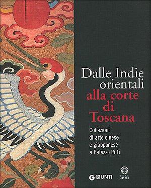 Dalle Indie orientali alla corte di Toscana. Collezioni di arte cinesee giapponese a Palazzo Pitti. Ediz. illustrata