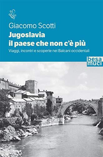 Jugoslavia, il paese che non c'è più: viaggi, incontri e scoperte nei Balcani occidentali