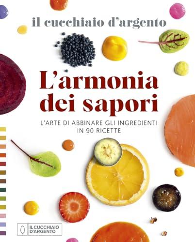 Il Cucchiaio d'Argento. L'armonia dei sapori. L'arte di abbinare gli ingredienti in 90 ricette