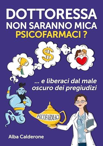 Dottoressa non saranno mica psicofarmaci?: E liberaci dal male oscuro dei pregiudizi