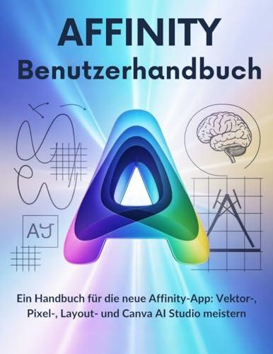 Affinity Benutzerhandbuch: Guida Completa per le App Affinity, Vettoriale, Pixel, Layout e Canva AI Studio (Edizione Tedesca)
