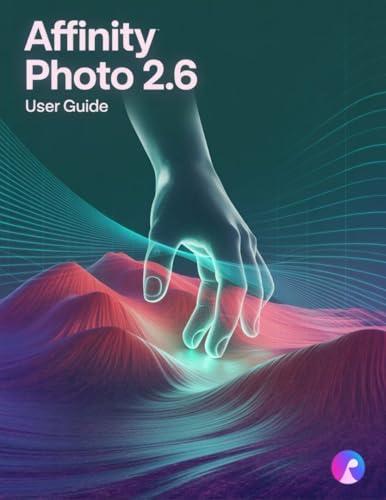 Affinity Photo 2.6 User Guide: The Complete Handbook for Beginners and Seniors