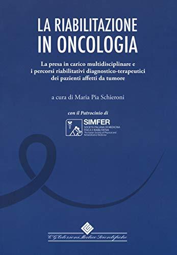 La riabilitazione in oncologia: La presa in carico multidisciplinare e i percorsi riabilitativi diagnostico-terapeutici dei pazienti affetti da tumore