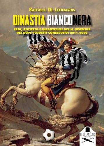 Dinastia bianconera. Eroi, antieroi e incantesimi della Juventus dei nove scudetti consecutivi 2011-2020