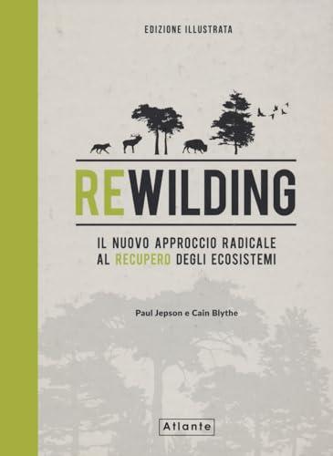 Rewilding. Il nuovo approccio radical al recupero degli ecosistemi. Ediz. a colori