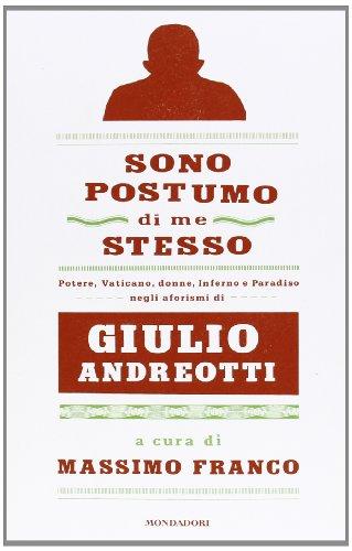 Sono postumo di me stesso: potere, Vaticano, donne, Inferno e Paradiso negli aforismi di Giulio Andreotti