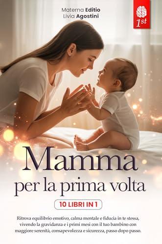 Mamma per la Prima Volta: La Guida Completa e Rassicurante per Gravidanza, Parto e Primi Mesi