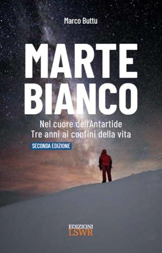 Marte Bianco. Nel cuore dell'Antartide. Dieci anni ai confini della vita