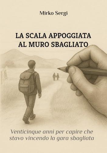 LA SCALA APPOGGIATA AL MURO SBAGLIATO: Venticinque anni per capire che stavo vincendo la gara sbagliata