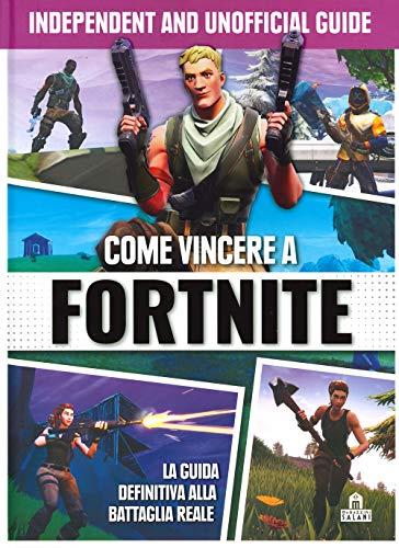 Come vincere a Fortnite. La guida definitiva alla battaglia reale. Independent and unofficial guide. Ediz. a colori