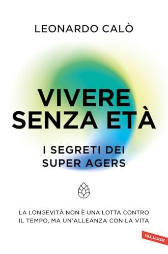 Vivere senza età. I segreti dei Super Agers. La longevità non è una lotta contro il tempo, ma un'alleanza con la vita