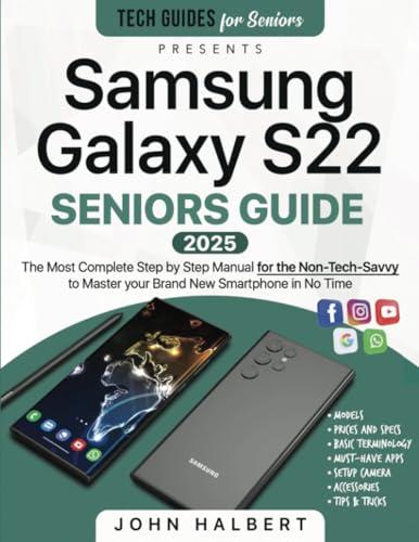 Samsung Galaxy S22 Seniors Guide: The Most Complete and Updated Manual for the Non-Tech-Savvy to Master your Brand New Smartphone in No Time