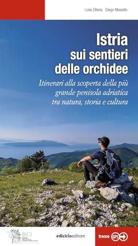 Istria, sui sentieri delle orchidee. Itinerari alla scoperta della più grande penisola adriatica tra natura, storia e cultura