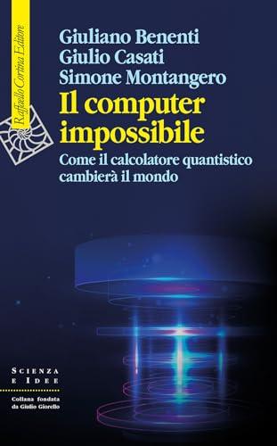 Il computer impossibile. Come il calcolatore quantistico cambierà il mondo