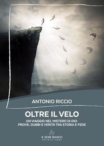 Oltre il velo. Un viaggio nel mistero di Dio: prove, dubbi e verità tra storia e fede