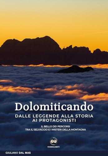 Dolomiticando: Dalle leggende alla storia ai protagonisti. Il bello dei percorsi. Tra il selvaggio e i misteri della montagna