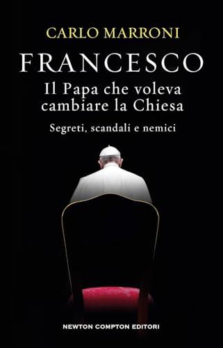 Francesco. Il Papa che voleva cambiare la Chiesa. Segreti, scandali e nemici